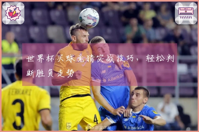 世界杯买球竞猜实战技巧，轻松判断胜负走势