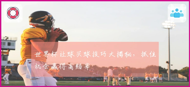 世界杯让球买球技巧大揭秘，抓住机会赢得高赔率