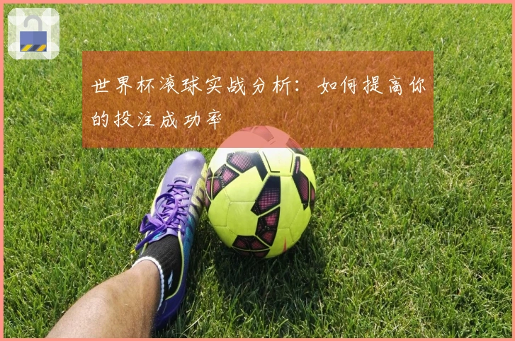 世界杯滚球实战分析：如何提高你的投注成功率