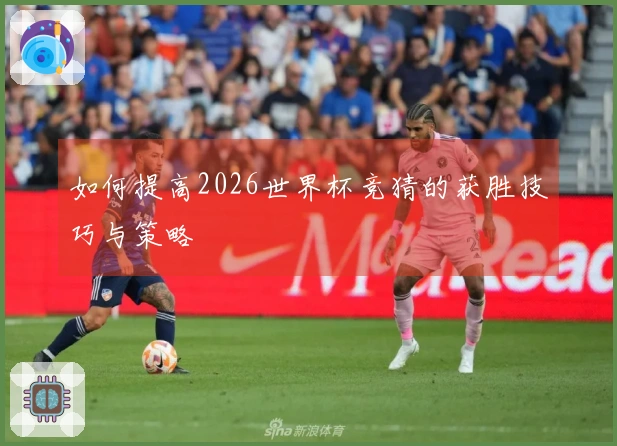 如何提高2026世界杯竞猜的获胜技巧与策略