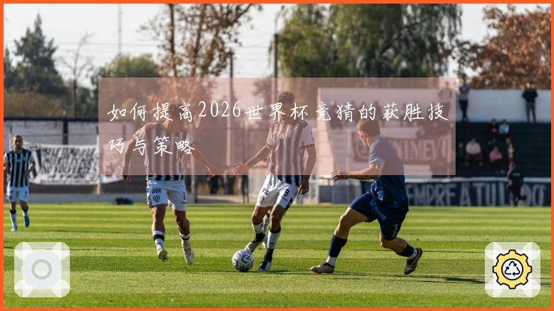 如何提高2026世界杯竞猜的获胜技巧与策略