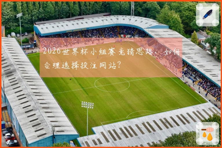 2026世界杯小组赛竞猜思路,如何合理选择投注网站?